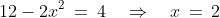 12 - 2x^2\:=\:4\quad\Rightarrow\quad x \,=\,2